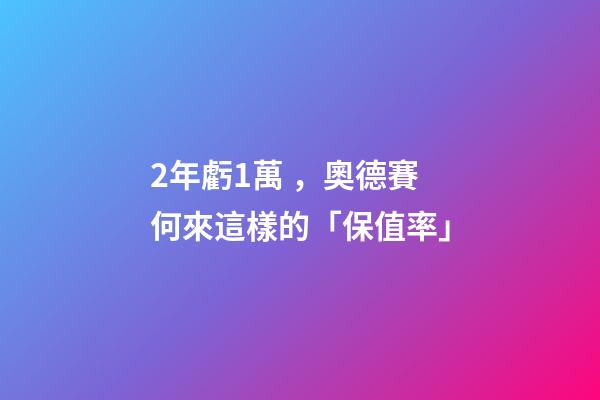 2年虧1萬，奧德賽何來這樣的「保值率」